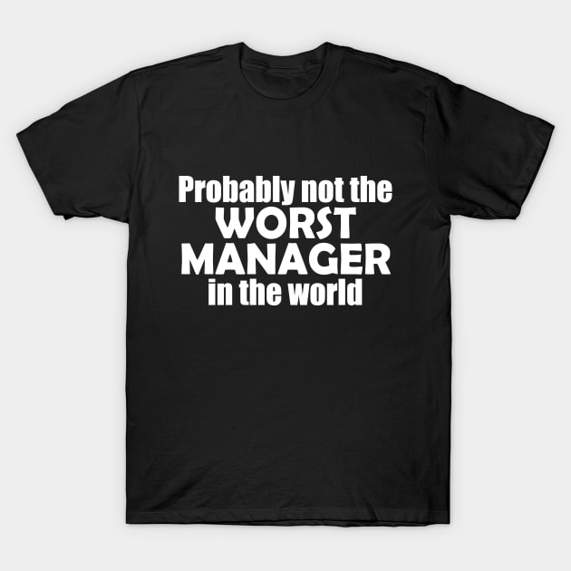 Probably not the worst manager in the world T-Shirt by EpicEndeavours